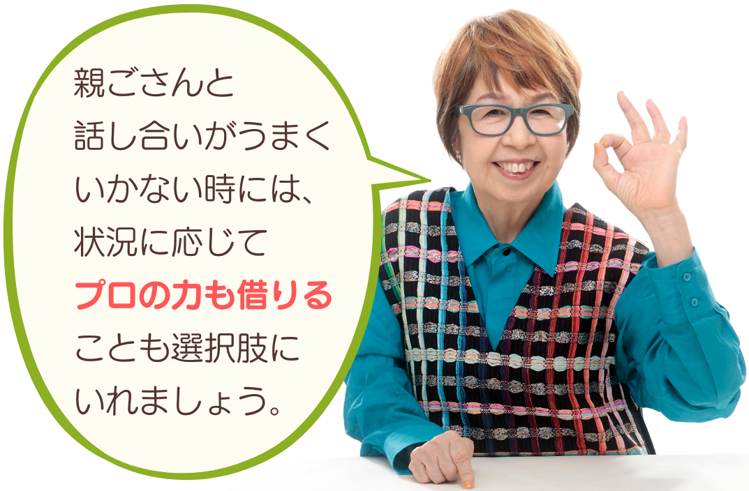 親ごさんと話し合いがうまくいかない時には、状況に応じて「プロの力」も借りることも、選択肢にいれましょう。テキスト画像